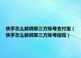 快手怎么解綁第三方賬號支付寶（快手怎么解綁第三方賬號提現(xiàn)）
