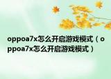 oppoa7x怎么開啟游戲模式（oppoa7x怎么開啟游戲模式）