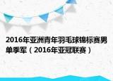 2016年亞洲青年羽毛球錦標賽男單季軍（2016年亞冠聯(lián)賽）