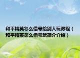 和平精英怎么借號給別人玩教程（和平精英怎么借號玩簡介介紹）