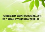 當(dāng)日最新消息 滯留虹橋火車站的人怎么樣了 曾躲在衛(wèi)生間的阿芬已找到工作