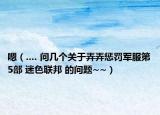 嗯（.... 問幾個關(guān)于弄弄懲罰軍服第5部 迷色聯(lián)邦 的問題~~）