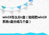 win10怎么分c盤（如何把win10系統(tǒng)c盤分成幾個盤）