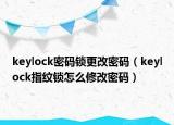 keylock密碼鎖更改密碼（keylock指紋鎖怎么修改密碼）