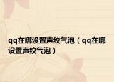 qq在哪設(shè)置聲紋氣泡（qq在哪設(shè)置聲紋氣泡）