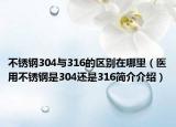 不銹鋼304與316的區(qū)別在哪里（醫(yī)用不銹鋼是304還是316簡(jiǎn)介介紹）