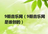 9酷音樂網(wǎng)（9酷音樂網(wǎng)是誰創(chuàng)的）
