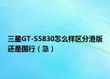 三星GT-S5830怎么樣區(qū)分港版還是國行（急）
