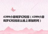 4399小游戲夢(mèng)幻校園（4399小游戲夢(mèng)幻校園這么給上課加時(shí)間）