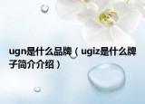 ugn是什么品牌（ugiz是什么牌子簡介介紹）