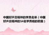 中國好聲音楊坤的學(xué)員名單（中國好聲音楊坤的14名學(xué)員唱的歌曲）