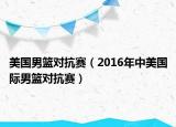 美國(guó)男籃對(duì)抗賽（2016年中美國(guó)際男籃對(duì)抗賽）