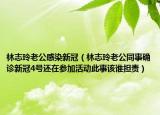 林志玲老公感染新冠（林志玲老公同事確診新冠4號還在參加活動(dòng)此事該誰擔(dān)責(zé)）