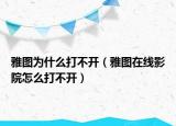 雅圖為什么打不開（雅圖在線影院怎么打不開）