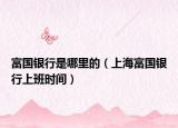 富國銀行是哪里的（上海富國銀行上班時間）