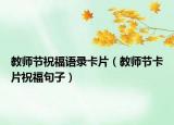 教師節(jié)祝福語錄卡片（教師節(jié)卡片祝福句子）