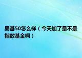 易基50怎么樣（今天加了是不是指數(shù)基金?。? /></span></a>
                        <h2><a href=