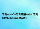 華為nova3e怎么連接usb（華為nova3e怎么連接wifi）