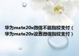 華為mate20x微信不能指紋支付（華為mate20x設(shè)置微信指紋支付）