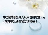 QQ炫舞怎么導(dǎo)入玩家自制歌曲（qq炫舞怎么創(chuàng)建官方演唱會(huì)）