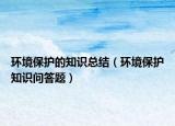環(huán)境保護(hù)的知識總結(jié)（環(huán)境保護(hù)知識問答題）