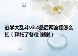 逃學大亂斗v3.4最后兩波怪怎么扛（拜托了各位 謝謝）