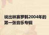 說(shuō)出林賽羅韓2004年的第一張音樂(lè)專輯