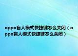oppo盲人模式快捷鍵怎么關(guān)閉（oppo盲人模式快捷鍵怎么關(guān)閉）