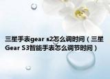 三星手表gear s2怎么調(diào)時間（三星Gear S3智能手表怎么調(diào)節(jié)時間）