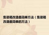 集裝箱改造最簡(jiǎn)單方法（集裝箱改造最簡(jiǎn)單的方法）