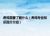 養(yǎng)雞需要了解什么（養(yǎng)雞專業(yè)知識簡介介紹）