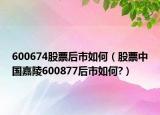 600674股票后市如何（股票中國嘉陵600877后市如何?）