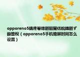opporeno5鎬庝箞璁劇疆閿佸睆鏄劇ず鏃墮棿（opporeno5手機熄屏?xí)r間怎么設(shè)置）