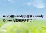 sandy和mandy小時(shí)候（sandy和mandy現(xiàn)在多少歲了）