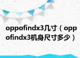 oppofindx3幾寸（oppofindx3機(jī)身尺寸多少）