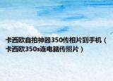 卡西歐自拍神器350傳相片到手機(jī)（卡西歐350s連電腦傳照片）