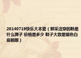 20140719快樂大本營（郭采潔穿的鞋是什么牌子 價(jià)格是多少 鞋子大致是銀色白底粗跟）