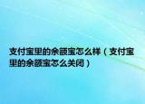 支付寶里的余額寶怎么樣（支付寶里的余額寶怎么關閉）
