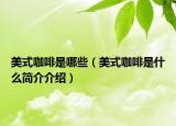 美式咖啡是哪些（美式咖啡是什么簡介介紹）