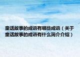 童話故事的成語有哪些成語（關(guān)于童話故事的成語有什么簡介介紹）
