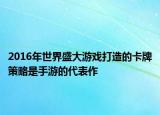 2016年世界盛大游戲打造的卡牌策略是手游的代表作