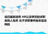 當(dāng)日最新消息 HR讓沒學(xué)歷的求職者找人包養(yǎng) 女子求職事件始末是這樣的