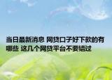 當(dāng)日最新消息 網(wǎng)貸口子好下款的有哪些 這幾個(gè)網(wǎng)貸平臺(tái)不要錯(cuò)過(guò)