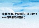 iphone4白蘋(píng)果如何開(kāi)機(jī)（iphone4白蘋(píng)果如何備份）