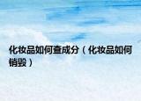 化妝品如何查成分（化妝品如何銷毀）
