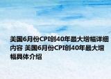 美國6月份CPI創(chuàng)40年最大增幅詳細(xì)內(nèi)容 美國6月份CPI創(chuàng)40年最大增幅具體介紹