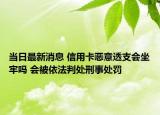 當(dāng)日最新消息 信用卡惡意透支會(huì)坐牢嗎 會(huì)被依法判處刑事處罰