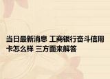 當日最新消息 工商銀行奮斗信用卡怎么樣 三方面來解答