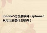 iphone5怎么裝軟件（iphone5只可以安裝什么軟件）