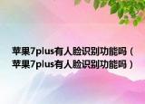 蘋果7plus有人臉識別功能嗎（蘋果7plus有人臉識別功能嗎）